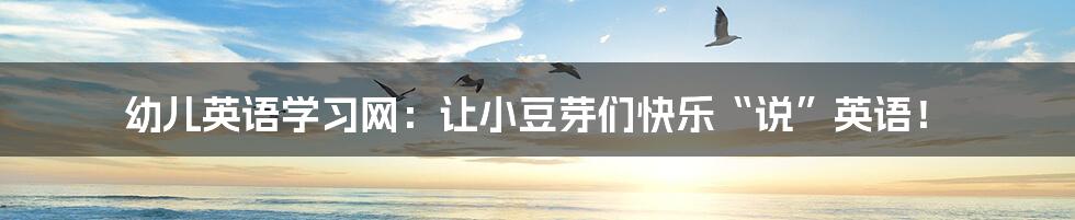 幼儿英语学习网：让小豆芽们快乐“说”英语！