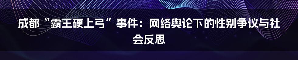 成都“霸王硬上弓”事件:网络舆论下的性别争议与社会反思