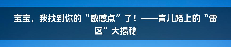 宝宝,我找到你的“敏感点”了!——育儿路上的“雷区”大揭秘