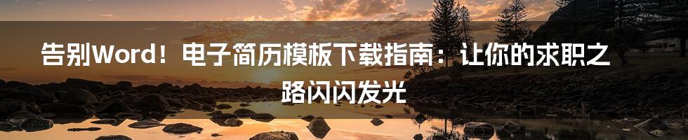 告别Word！电子简历模板下载指南：让你的求职之路闪闪发光