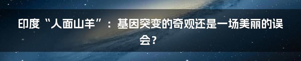 印度“人面山羊”：基因突变的奇观还是一场美丽的误会？
