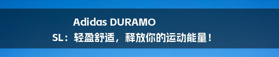 Adidas DURAMO SL:轻盈舒适,释放你的运动能量!