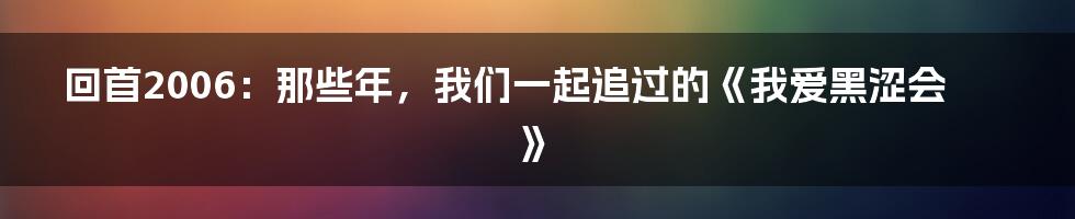 回首2006：那些年，我们一起追过的《我爱黑涩会》