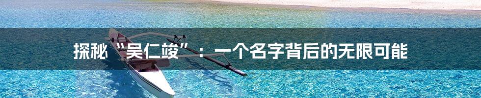 探秘“吴仁竣”：一个名字背后的无限可能