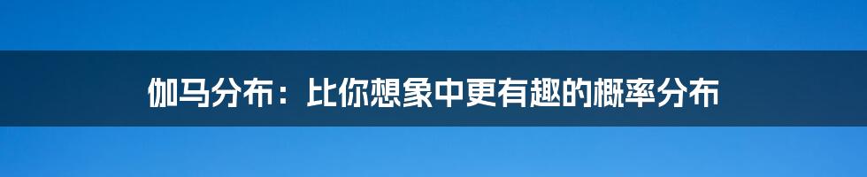 伽马分布:比你想象中更有趣的概率分布