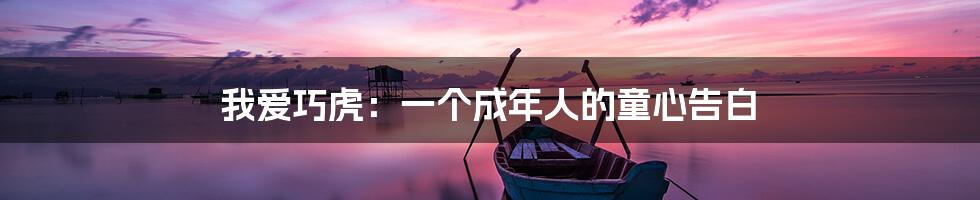 我爱巧虎:一个成年人的童心告白