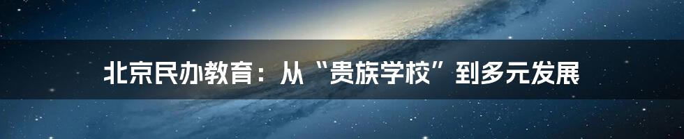 北京民办教育：从“贵族学校”到多元发展