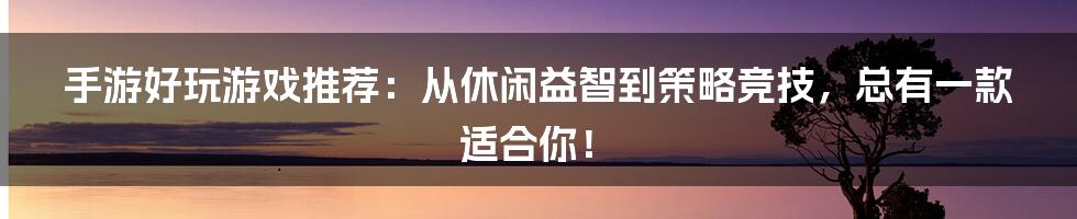 手游好玩游戏推荐：从休闲益智到策略竞技，总有一款适合你！