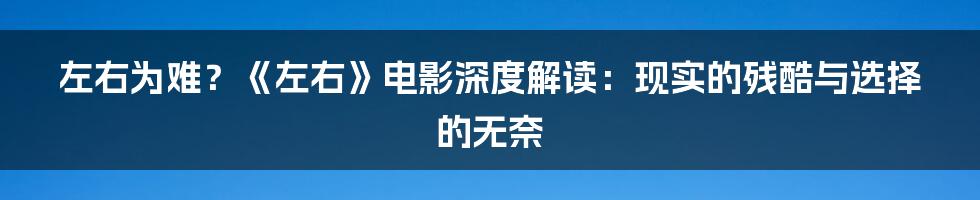 左右为难？《左右》电影深度解读：现实的残酷与选择的无奈