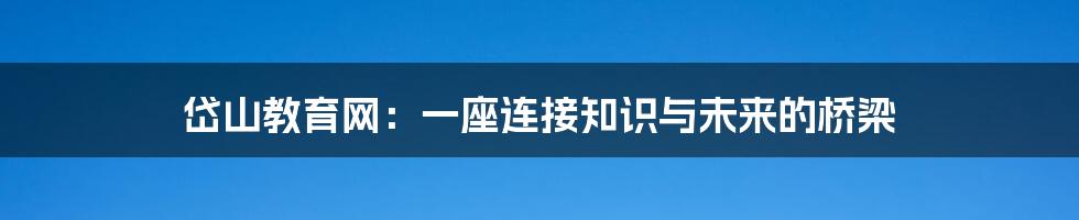 岱山教育网：一座连接知识与未来的桥梁