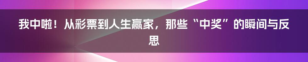 我中啦！从彩票到人生赢家，那些“中奖”的瞬间与反思