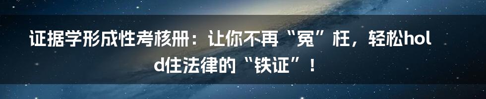 证据学形成性考核册：让你不再“冤”枉，轻松hold住法律的“铁证”！
