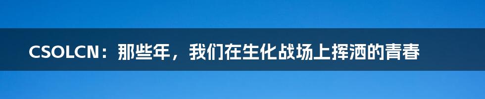 CSOLCN：那些年，我们在生化战场上挥洒的青春