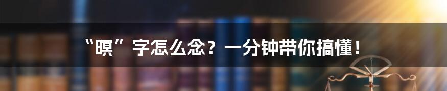 “暝”字怎么念？一分钟带你搞懂！