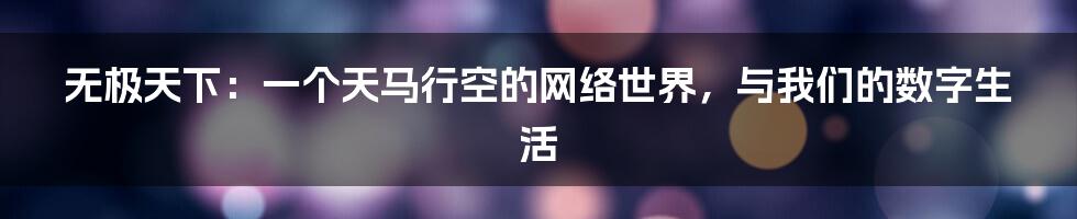 无极天下：一个天马行空的网络世界，与我们的数字生活