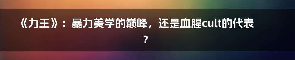 《力王》：暴力美学的巅峰，还是血腥cult的代表？