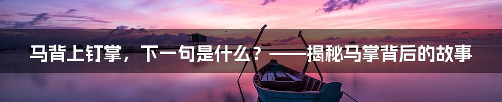 马背上钉掌，下一句是什么？——揭秘马掌背后的故事