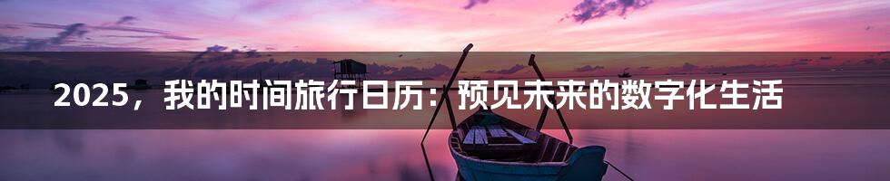 2025，我的时间旅行日历：预见未来的数字化生活