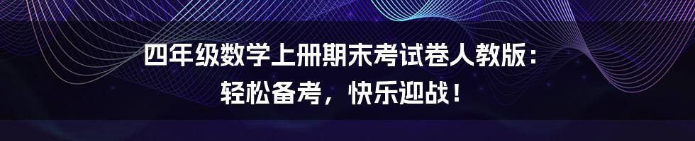 四年级数学上册期末考试卷人教版: 轻松备考,快乐迎战!