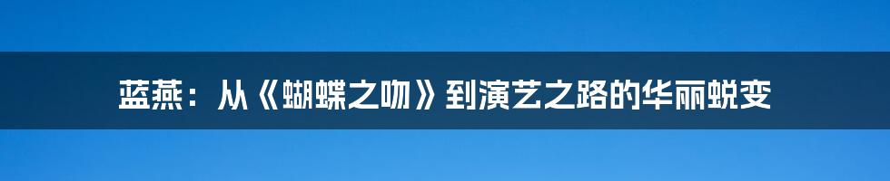 蓝燕:从《蝴蝶之吻》到演艺之路的华丽蜕变