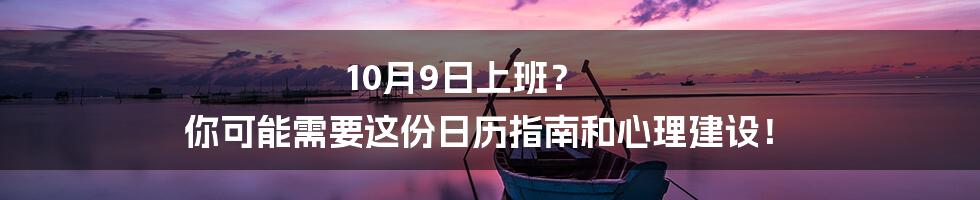 10月9日上班? 你可能需要这份日历指南和心理建设!