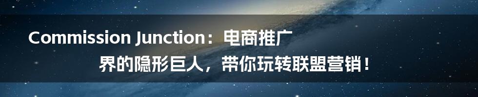 Commission Junction：电商推广界的隐形巨人，带你玩转联盟营销！