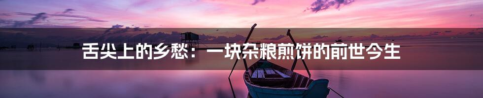 舌尖上的乡愁：一块杂粮煎饼的前世今生
