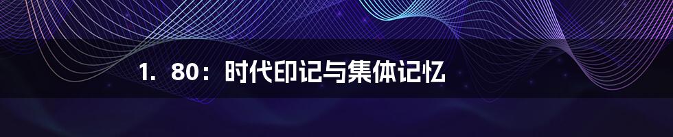 1.  80：时代印记与集体记忆