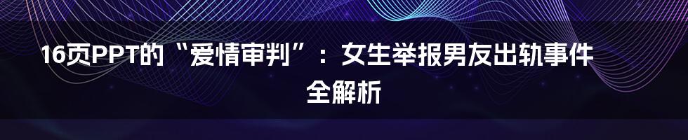 16页PPT的“爱情审判”：女生举报男友出轨事件全解析