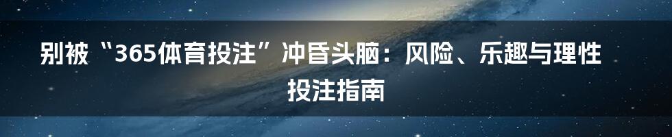 别被“365体育投注”冲昏头脑:风险、乐趣与理性投注指南