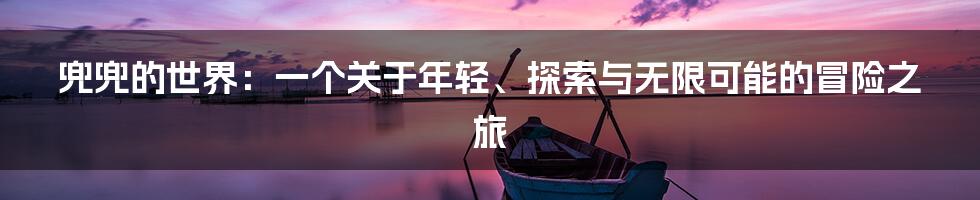 兜兜的世界：一个关于年轻、探索与无限可能的冒险之旅