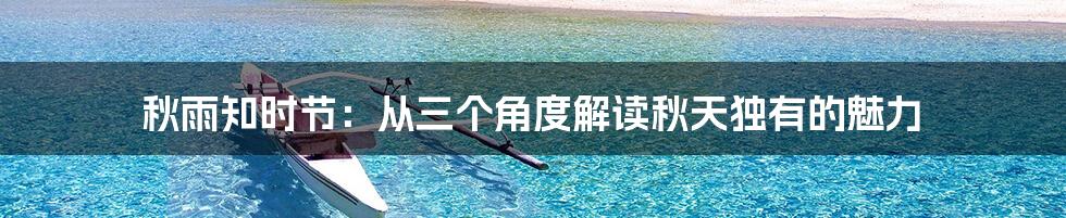 秋雨知时节：从三个角度解读秋天独有的魅力
