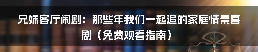 兄妹客厅闹剧:那些年我们一起追的家庭情景喜剧(免费观看指南)