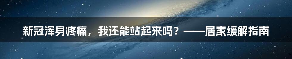 新冠浑身疼痛，我还能站起来吗？——居家缓解指南