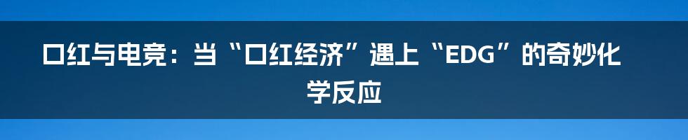 口红与电竞：当“口红经济”遇上“EDG”的奇妙化学反应