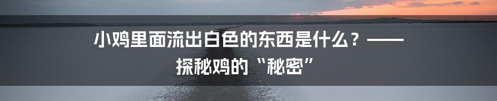 小鸡里面流出白色的东西是什么?—— 探秘鸡的“秘密”