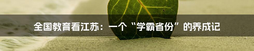 全国教育看江苏:一个“学霸省份”的养成记