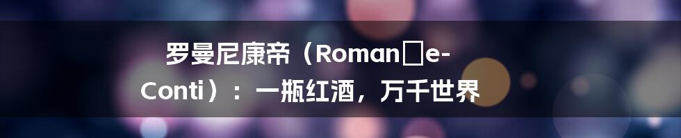 罗曼尼康帝（Romanée-Conti）：一瓶红酒，万千世界
