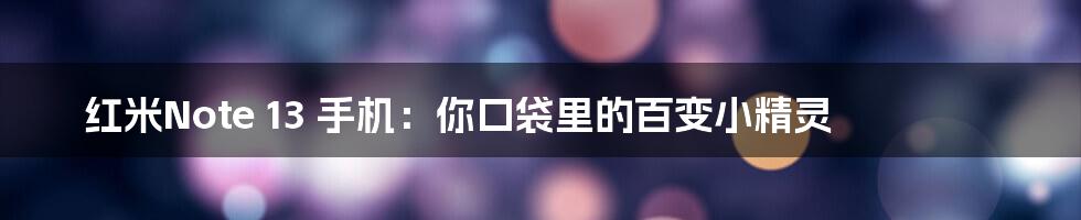 红米Note 13 手机：你口袋里的百变小精灵