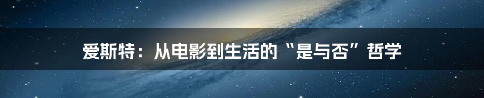 爱斯特:从电影到生活的“是与否”哲学