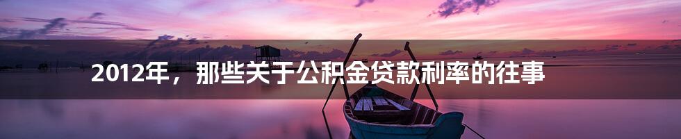 2012年,那些关于公积金贷款利率的往事