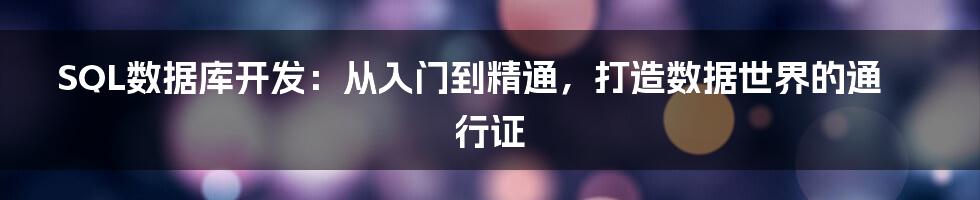 SQL数据库开发:从入门到精通,打造数据世界的通行证