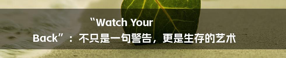 “Watch Your Back”:不只是一句警告,更是生存的艺术