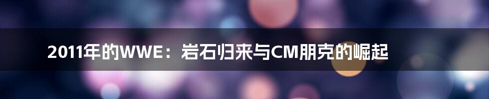 2011年的WWE：岩石归来与CM朋克的崛起