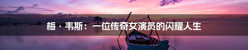 梅·韦斯：一位传奇女演员的闪耀人生