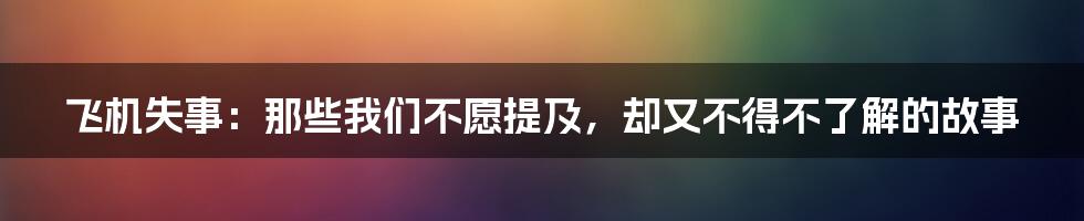 飞机失事：那些我们不愿提及，却又不得不了解的故事