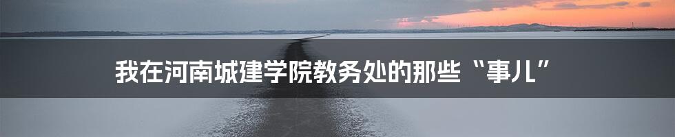 我在河南城建学院教务处的那些“事儿”