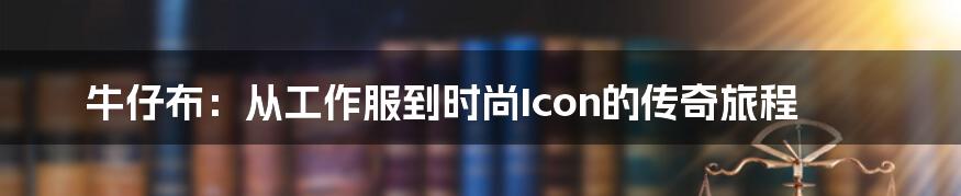 牛仔布：从工作服到时尚Icon的传奇旅程