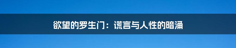 欲望的罗生门:谎言与人性的暗涌