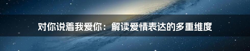 对你说着我爱你：解读爱情表达的多重维度